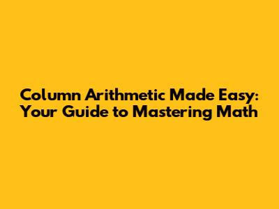 Column Arithmetic Made Easy: Your Guide to Mastering Math