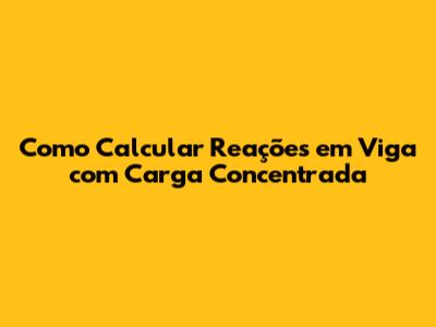 Como Calcular Reações em Viga com Carga Concentrada