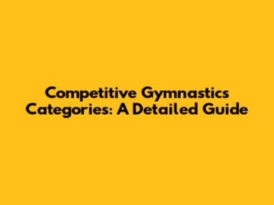 Competitive Gymnastics Categories: A Detailed Guide