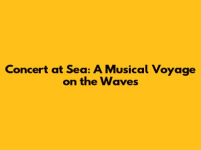 Concert at Sea: A Musical Voyage on the Waves