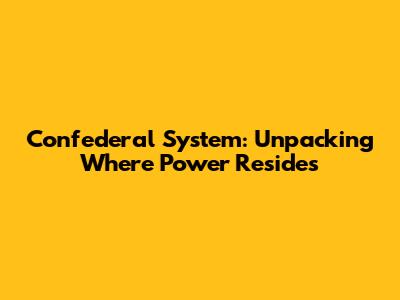 Confederal System: Unpacking Where Power Resides