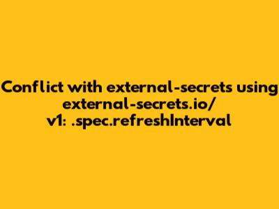 Conflict with "external-secrets" using external-secrets.io/v1: .spec.refreshInterval