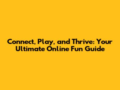 Connect, Play, and Thrive: Your Ultimate Online Fun Guide