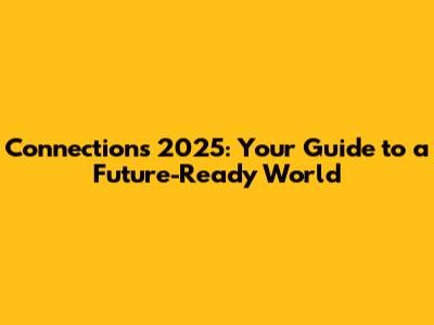 Connections 2025: Your Guide to a Future-Ready World