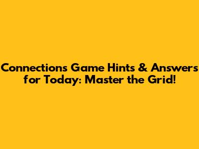 Connections Game Hints & Answers for Today: Master the Grid!