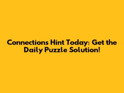 Connections Hint Today: Get the Daily Puzzle Solution!