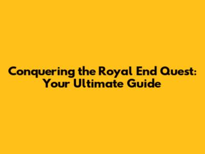 Conquering the Royal End Quest: Your Ultimate Guide