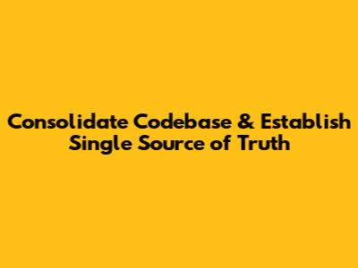 Consolidate Codebase & Establish Single Source of Truth