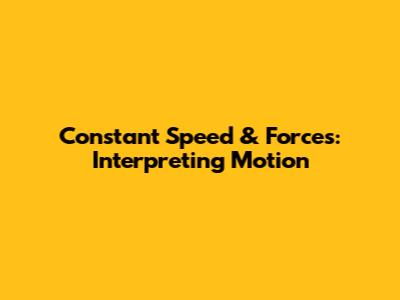 Constant Speed & Forces: Interpreting Motion