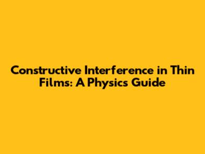 Constructive Interference in Thin Films: A Physics Guide