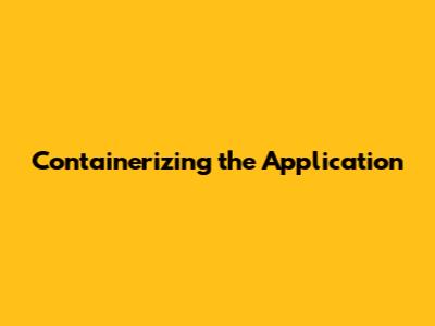 Containerizing the Application
