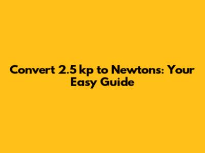 Convert 2.5 kp to Newtons: Your Easy Guide