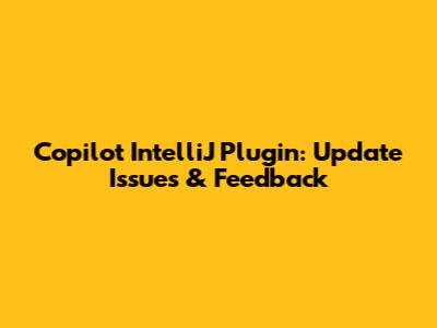 Copilot IntelliJ Plugin: Update Issues & Feedback
