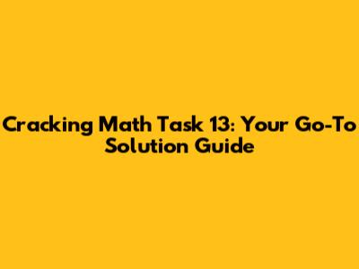 Cracking Math Task 13: Your Go-To Solution Guide