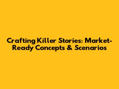 Crafting Killer Stories: Market-Ready Concepts & Scenarios