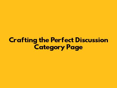 Crafting the Perfect Discussion Category Page