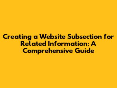 Creating a Website Subsection for Related Information: A Comprehensive Guide