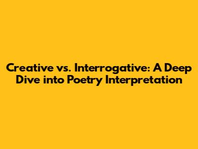 Creative vs. Interrogative: A Deep Dive into Poetry Interpretation