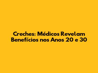 Creches: Médicos Revelam Benefícios nos Anos 20 e 30