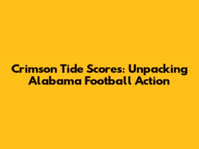 Crimson Tide Scores: Unpacking Alabama Football Action