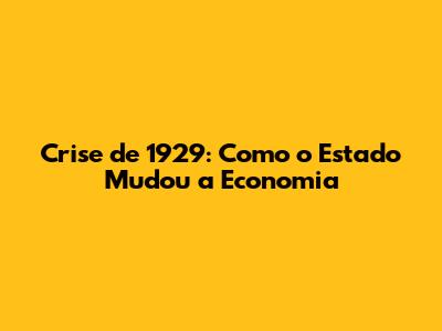 Crise de 1929: Como o Estado Mudou a Economia