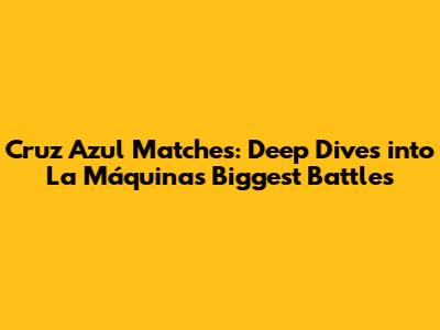 Cruz Azul Matches: Deep Dives into La Máquina's Biggest Battles