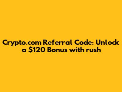 Crypto.com Referral Code: Unlock a $120 Bonus with 'rush'