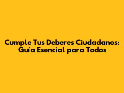 Cumple Tus Deberes Ciudadanos: Guía Esencial para Todos