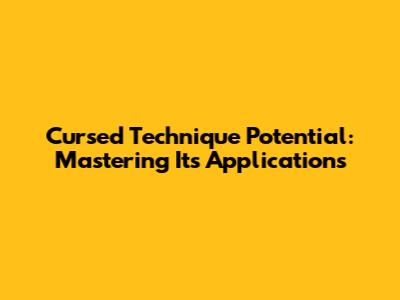 Cursed Technique Potential: Mastering Its Applications