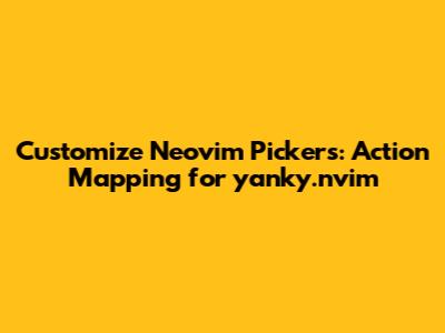 Customize Neovim Pickers: Action Mapping for `yanky.nvim`