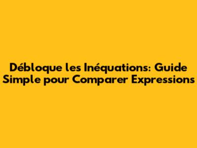 Débloque les Inéquations: Guide Simple pour Comparer Expressions