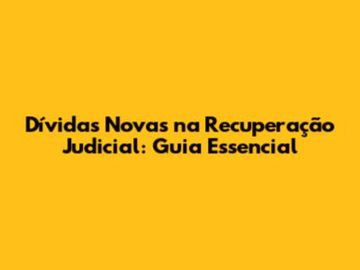 Dívidas Novas na Recuperação Judicial: Guia Essencial