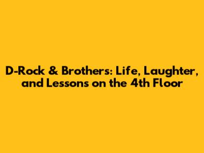 D-Rock & Brothers: Life, Laughter, and Lessons on the 4th Floor
