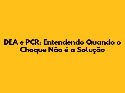 DEA e PCR: Entendendo Quando o Choque Não é a Solução