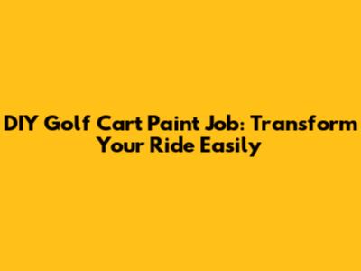 DIY Golf Cart Paint Job: Transform Your Ride Easily