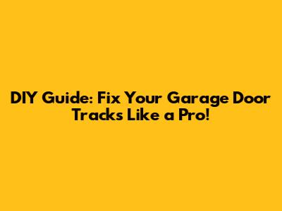 DIY Guide: Fix Your Garage Door Tracks Like a Pro!