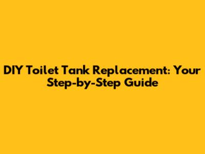 DIY Toilet Tank Replacement: Your Step-by-Step Guide