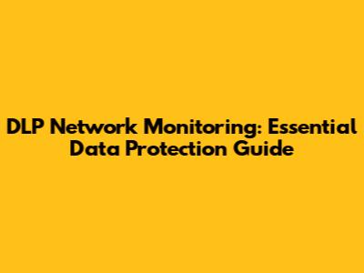 DLP Network Monitoring: Essential Data Protection Guide