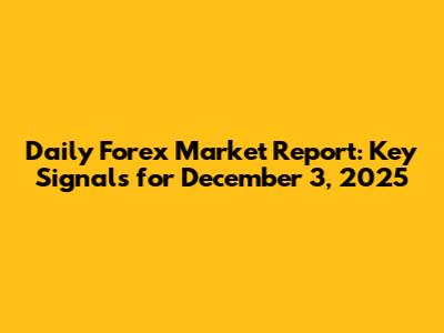 Daily Forex Market Report: Key Signals for December 3, 2025