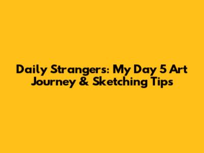 Daily Strangers: My Day 5 Art Journey & Sketching Tips