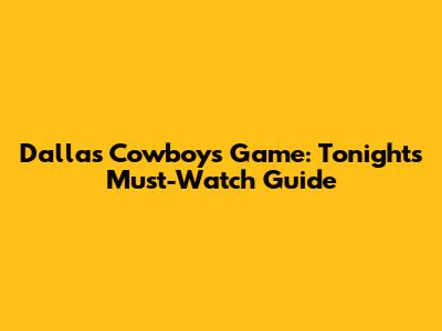 Dallas Cowboys Game: Tonight's Must-Watch Guide
