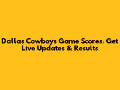 Dallas Cowboys Game Scores: Get Live Updates & Results