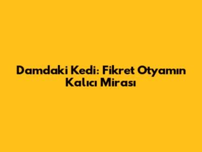 Damdaki Kedi: Fikret Otyam'ın Kalıcı Mirası