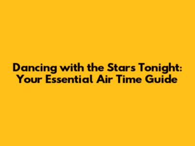Dancing with the Stars Tonight: Your Essential Air Time Guide