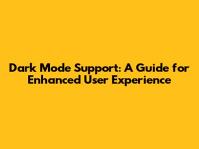 Dark Mode Support: A Guide for Enhanced User Experience