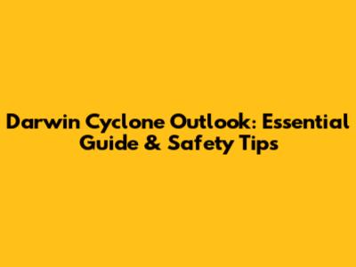 Darwin Cyclone Outlook: Essential Guide & Safety Tips