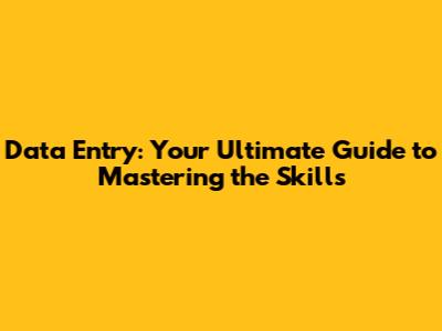 Data Entry: Your Ultimate Guide to Mastering the Skills