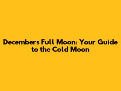 December's Full Moon: Your Guide to the Cold Moon