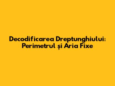 Decodificarea Dreptunghiului: Perimetrul și Aria Fixe