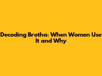 Decoding 'Brotha': When Women Use It and Why